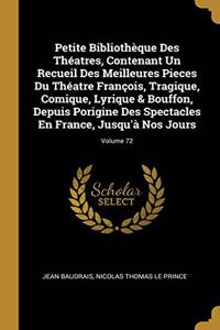 Petite Bibliothèque Des Théatres, Contenant Un Recueil Des Meilleures Pieces Du Théatre François, Tragique, Comique, Lyrique & Bouffon, Depuis Porigine Des Spectacles En France, Jusqu'à Nos Jours; Volume 72