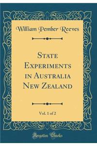 State Experiments in Australia New Zealand, Vol. 1 of 2 (Classic Reprint)