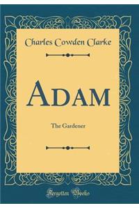 Adam: The Gardener (Classic Reprint)