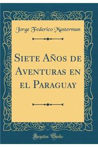 Siete Aï¿½os de Aventuras En El Paraguay (Classic Reprint)
