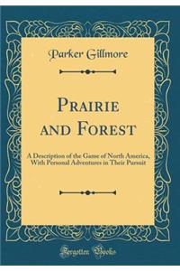 Prairie and Forest: A Description of the Game of North America, with Personal Adventures in Their Pursuit (Classic Reprint)