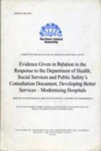 Evidence Given in Relation to the Response to the Department of Health, Social Services and Public Safety's Consultation Document, Developing Better Services - Modernising Hospitals