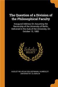 The Question of a Division of the Philosophical Faculty: Inaugural Address on Assuming the Rectorship of the University of Berlin, Delivered in the Aula of the University, on October 15, 1880