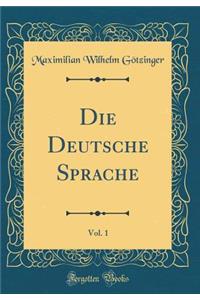 Die Deutsche Sprache, Vol. 1 (Classic Reprint)
