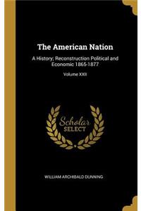 American Nation: A History; Reconstruction Political and Economic 1865-1877; Volume XXII