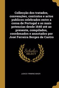 Collecção dos tratados, convenções, contratos e actos publicos celebrados entre a coroa de Portugal e as mais potencias desde 1640 até ao presente, compilados, coordenados e annotados por José Ferreira Borges de Castro