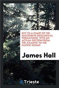 Key to a Chart of the Successive Geological Formations with an Actual Section from the Atlantic to the Pacific Ocean