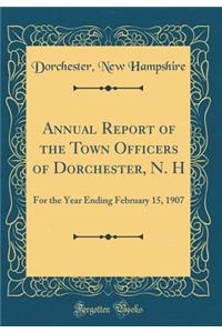 Annual Report of the Town Officers of Dorchester, N. H: For the Year Ending February 15, 1907 (Classic Reprint)