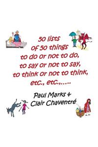 50 Lists of 50 Things to Do or Not to Do, to Say or Not to Say, to Think or Not to Think, Etc.