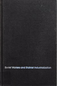 Soviet Workers and Stalinist Industrialization: The Formation of Modern Soviet Production Relations, 1928-1941