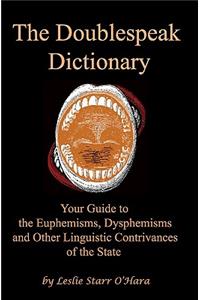 The Doublespeak Dictionary: Your Guide to the Euphemisms, Dysphemisms, and Other Linguistic Contrivances of the State