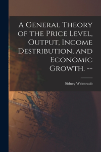 General Theory of the Price Level, Output, Income Destribution, and Economic Growth. --