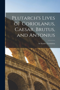Plutarch's Lives of Coriolanus, Caesar, Brutus, and Antonius