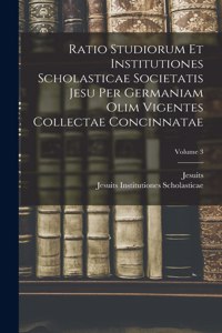 Ratio Studiorum Et Institutiones Scholasticae Societatis Jesu Per Germaniam Olim Vigentes Collectae Concinnatae; Volume 3