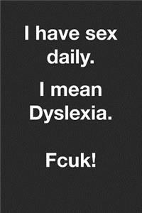 I Have sex daily. I mean dyslexia. Fcuk!