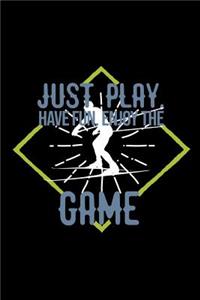 Just play. Have fun. Enjoy the Game