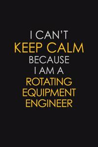 I Can't Keep Calm Because I Am A Rotating Equipment Engineer