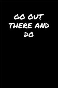 Go Out There and Do
