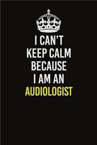 I Can�t Keep Calm Because I Am An Audiologist