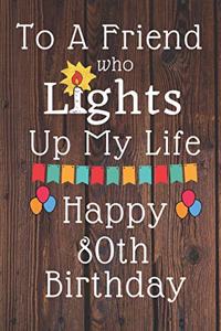 To A Friend Who Lights Up My Life Happy 80th Birthday: 80 Year Old Birthday Gift Journal / Notebook / Diary / Unique Greeting Card Alternative