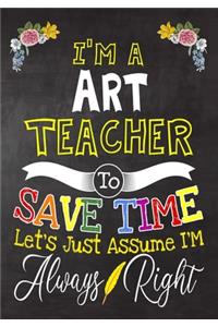 I'm a Art Teacher To Save Time Let's Just Assume i'm Always Right