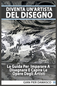 Diventa un'artista del disegno - La Guida Per Imparare A Disegnare E Capire Le Opere Degli Artisti