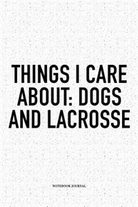 Things I Care About: Dogs And Lacrosse: A 6x9 Inch Softcover Matte Diary Notebook With 120 Blank Lined Pages And A Funny Field Sports Fanatic Cover Slogan