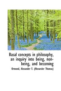 Basal Concepts in Philosophy, an Inquiry Into Being, Non-Being, and Becoming