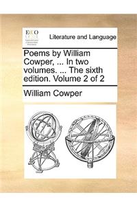 Poems by William Cowper, ... in Two Volumes. ... the Sixth Edition. Volume 2 of 2