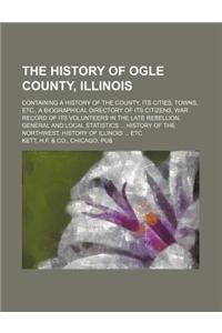 The History of Ogle County, Illinois; Containing a History of the County, Its Cities, Towns, Etc., a Biographical Directory of Its Citizens, War Recor