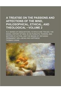 A Treatise on the Passions and Affections of the Mind, Philosophical, Ethical, and Theological; In a Series of Disquisitions, in Which Are Traced, T
