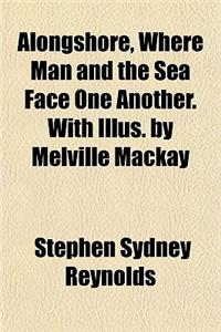 Alongshore, Where Man and the Sea Face One Another. with Illus. by Melville MacKay