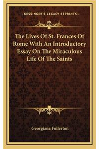 The Lives Of St. Frances Of Rome With An Introductory Essay On The Miraculous Life Of The Saints