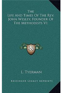 The Life and Times of the REV. John Wesley, Founder of the Methodists V1