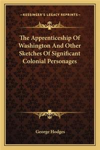 Apprenticeship of Washington and Other Sketches of Significant Colonial Personages