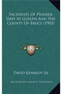 Incidents Of Pioneer Days At Guelph And The County Of Bruce (1903)