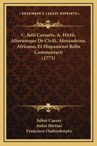 C. Julii Caesaris, A. Hirtii, Aliorumque De Civili, Alexandrino, Africano, Et Hispaniensi Bello Commentarii (1773)