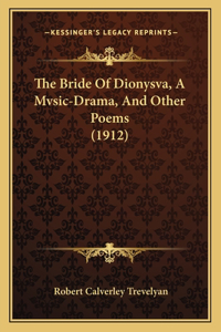 Bride Of Dionysva, A Mvsic-Drama, And Other Poems (1912)