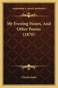 My Evening Hours, And Other Poems (1870)