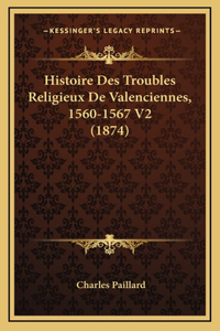 Histoire Des Troubles Religieux De Valenciennes, 1560-1567 V2 (1874)