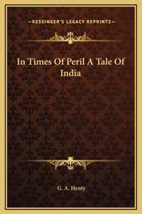 In Times Of Peril A Tale Of India