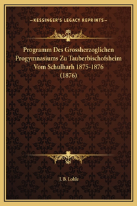 Programm Des Grossherzoglichen Progymnasiums Zu Tauberbischofsheim Vom Schulharh 1875-1876 (1876)