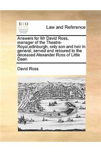 Answers for Mr David Ross, manager of the Theatre-Royal, edinburgh, only son and heir in general, served and retoured to the deceased Alexander Ross of Little Daan