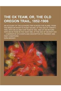 The Ox Team, Or, the Old Oregon Trail, 1852-1906; An Account of the Author's Trip Across the Plains, from the Missouri River to Puget Sound, at the AG