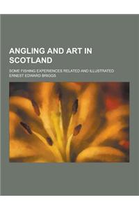 Angling and Art in Scotland; Some Fishing Experiences Related and Illustrated