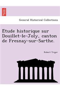 E Tude Historique Sur Douillet-Le-Joly, Canton de Fresnay-Sur-Sarthe.