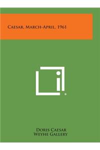 Caesar, March-April, 1961