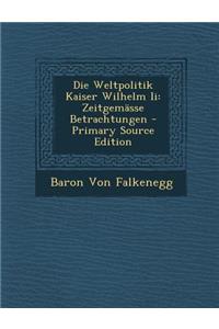 Die Weltpolitik Kaiser Wilhelm II: Zeitgemasse Betrachtungen