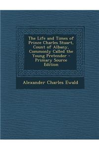 Life and Times of Prince Charles Stuart, Count of Albany, Commonly Called the Young Pretender