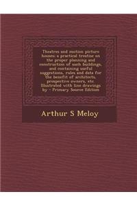 Theatres and Motion Picture Houses; A Practical Treatise on the Proper Planning and Construction of Such Buildings, and Containing Useful Suggestions,
